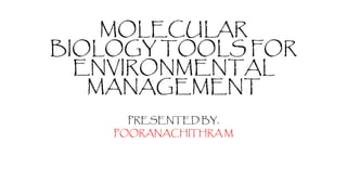 MOLECULAR
BIOLOGY TOOLS FOR
ENVIRONMENTAL
MANAGEMENT
PRESENTED BY,
POORANACHITHRA M
 