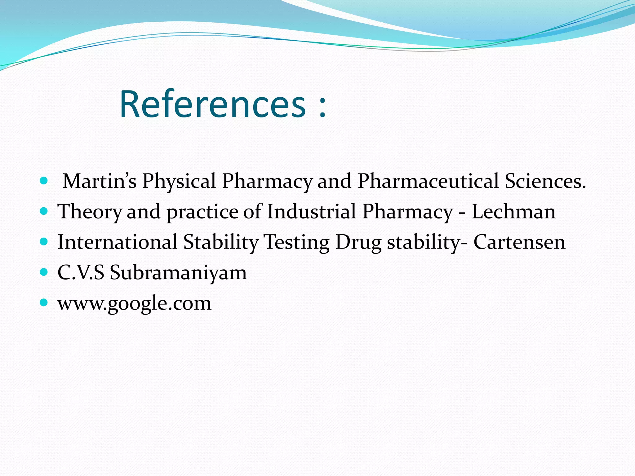 References :
 Martin’s Physical Pharmacy and Pharmaceutical Sciences.
 Theory and practice of Industrial Pharmacy - Lechman
 International Stability Testing Drug stability- Cartensen

 C.V.S Subramaniyam
 www.google.com

 