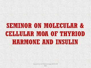 SEMINOR ON MOLECULAR &
CELLULAR MOA OF THYRIOD
HARMONE AND INSULIN
1
Department of Pharmacology BVVS COP
BGK
 