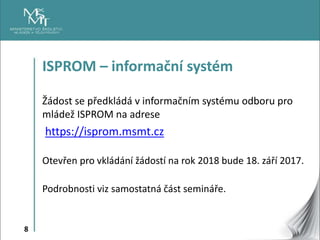 8
ISPROM – informační systém
Žádost se předkládá v informačním systému odboru pro
mládež ISPROM na adrese
https://isprom.m...
