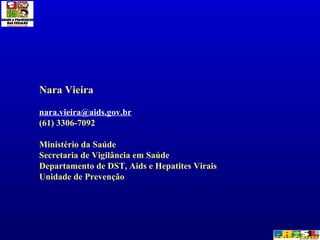 <ul><li>Nara Vieira </li></ul><ul><li>[email_address] </li></ul><ul><li>(61) 3306-7092 </li></ul><ul><li>Ministério da Saú...
