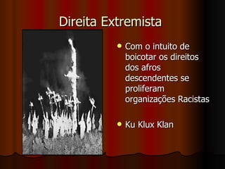 Direita Extremista  Com o intuito de boicotar os direitos dos afros descendentes se proliferam organizações Racistas Ku Klux Klan 