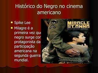 Histórico do Negro no cinema americano Spike Lee  Milagre é a primeira vez que o negro surge como protagonista da participação americana na segunda guerra mundial.  