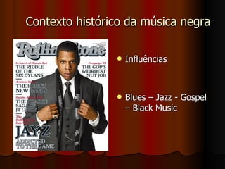 Contexto histórico da música negra Influências  Blues – Jazz - Gospel – Black Music 