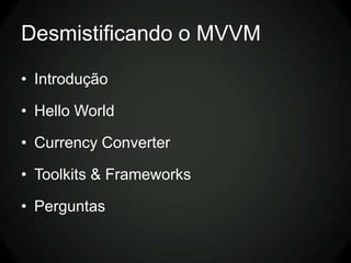 Desmistificando o MVVM

• Introdução

• Hello World

• Currency Converter

• Toolkits & Frameworks

• Perguntas
 