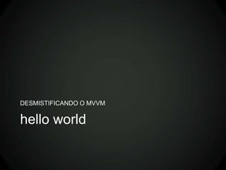 DESMISTIFICANDO O MVVM

hello world
 