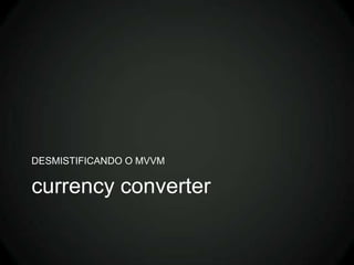 DESMISTIFICANDO O MVVM

currency converter
 