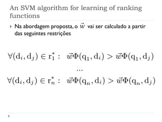 An SVM algorithm for learning of ranking
functions
                             
   Na abordagem proposta, o w   vai ser calculado a partir
    das seguintes restrições
 