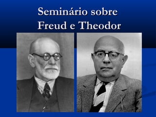 Seminário sobreSeminário sobre
Freud e TheodorFreud e Theodor
 