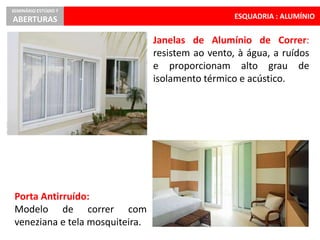 ESQUADRIA : ALUMÍNIO
SEMINÁRIO ESTÚDIO 7
ABERTURAS
Janelas de Alumínio de Correr:
resistem ao vento, à água, a ruídos
e proporcionam alto grau de
isolamento térmico e acústico.
Porta Antirruído:
Modelo de correr com
veneziana e tela mosquiteira.
 