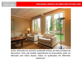 ESQUADRIA: MODELO DE ABRIR COM PEITORIL FIXO
SEMINÁRIO ESTÚDIO 7
ABERTURAS
Janela antirruído em alumínio anodizado branco, da linha europeia da
Atenuasom. Feita sob medida, dependendo da necessidade, pode ser
fabricada com vidros duplos, triplos ou quádruplos em diferentes
espessuras.
 