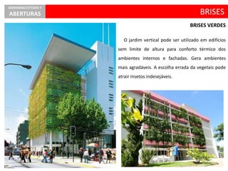 O jardim vertical pode ser utilizado em edifícios
sem limite de altura para conforto térmico dos
ambientes internos e fachadas. Gera ambientes
mais agradáveis. A escolha errada da vegetais pode
atrair insetos indesejáveis.
BRISES
SEMINÁRIO ESTÚDIO 7
ABERTURAS
BRISES VERDES
 