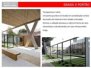 GRADIL E PORTÃO
SEMINÁRIO ESTÚDIO 7
ABERTURAS
Transparencia / vidro:
Um ponto que deve ser levado em consideração na hora
da escolha do material é com relação à sensação
térmica, a radiação atravessa o vidro em forma de raios
ultravioletas e são devolvidos em raios infravermelho
longo.
 