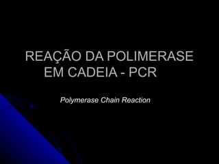 REAÇÃO DA POLIMERASEREAÇÃO DA POLIMERASE
EM CADEIA - PCREM CADEIA - PCR
Polymerase Chain Reaction
 