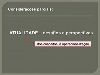 Considerações parciais:
-
dos conceitos a operacionalização
 