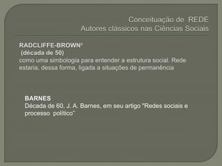 BARNES
Década de 60, J. A. Barnes, em seu artigo "Redes sociais e
processo político”
 