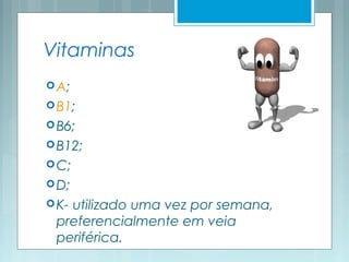 Vitaminas
A;
B1;
B6;
B12;
C;
D;
K- utilizado uma vez por semana,
preferencialmente em veia
periférica.
 