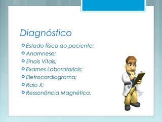 Diagnóstico
 Estado físico do paciente;
 Anamnese;
 Sinais Vitais;
 Exames Laboratoriais;
 Eletrocardiograma;
 Raio X;
 Ressonância Magnética.
 