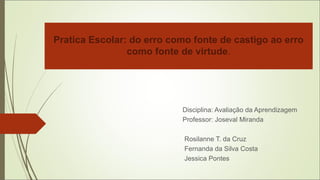 Pratica Escolar: do erro como fonte de castigo ao erro
como fonte de virtude.
Disciplina: Avaliação da Aprendizagem
Profes...