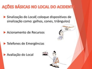  Sinalização do Local( coloque dispositivos de
sinalização como: galhos, cones, triângulos)
 Acionamento de Recursos
 Telefones de Emergências
 Avaliação do Local
 