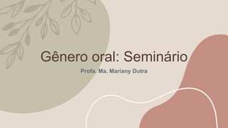 Gênero oral: Seminário
Profa. Ma. Mariany Dutra
 