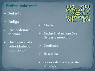 Efeitos colaterais
 Sedação
 Fadiga
 Incoordenação
motora
 Diminuição da
velocidade de
raciocínio
 Ataxia
 Redução das funções
físicas e mentais
 Confusão
 Disartria
 Secura da boca e gosto
amargo
 