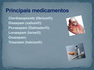  Clordiazepóxido (librium®);
 Diazepam (valium®);
 Flurazepam (Dalmador®);
 Lorazepam (lorax®);
 Oxazepam;
 Triazolam (halcion®).
 