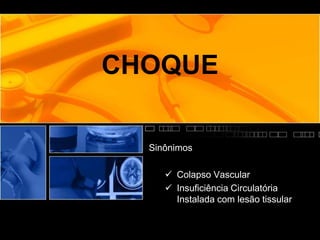 CHOQUE
Sinônimos
 Colapso Vascular
 Insuficiência Circulatória
Instalada com lesão tissular
 