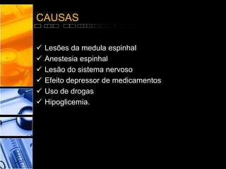 CAUSAS
 Lesões da medula espinhal
 Anestesia espinhal
 Lesão do sistema nervoso
 Efeito depressor de medicamentos
 Uso de drogas
 Hipoglicemia.
 