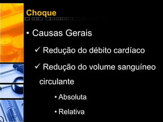 Choque
• Causas Gerais
 Redução do débito cardíaco
 Redução do volume sanguíneo
circulante
• Absoluta
• Relativa
 