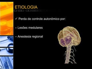 ETIOLOGIA
 Perda de controle autonômico por:
– Lesões medulares
– Anestesia regional
 