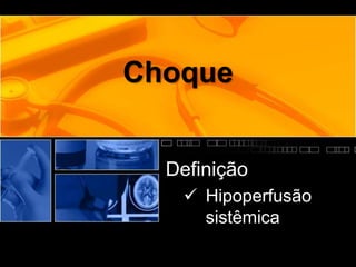 Choque
Definição
 Hipoperfusão
sistêmica
 