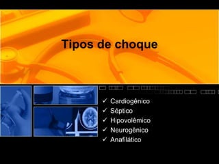 Tipos de choque
 Cardiogênico
 Séptico
 Hipovolêmico
 Neurogênico
 Anafilático
 
