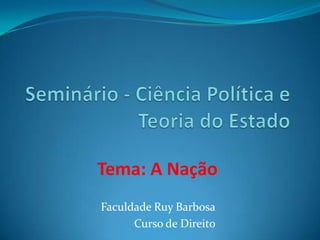 Tema: A Nação
Faculdade Ruy Barbosa
      Curso de Direito
 
