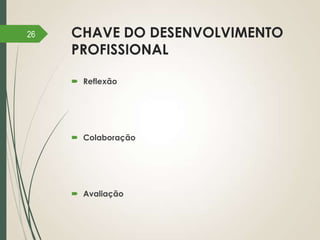26

CHAVE DO DESENVOLVIMENTO
PROFISSIONAL
 Reflexão

 Colaboração

 Avaliação

 