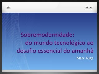 Sobremodernidade:  do mundo tecnológico ao desafio essencial do amanhã Marc Augé 