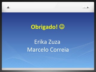 Obrigado!   Erika Zuza  Marcelo Correia 