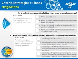 Critério Estratégias e Planos
Diagnóstico
7. A visão da empresa está definida e é conhecida pelos colaboradores?
8. As estratégias que permitem alcançar os objetivos da empresa estão definidas?
 