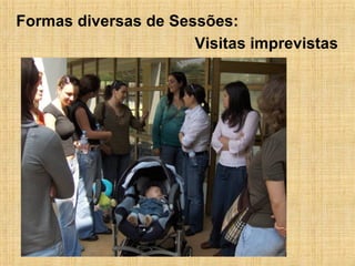 Visitas imprevistas  Formas diversas de Sessões: 