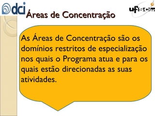 Áreas de Concentração As Áreas de Concentração são os domínios restritos de especialização nos quais o Programa atua e para os quais estão direcionadas as suas atividades.  