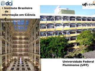 •  Instituto Brasileiro de informação em Ciência e Tecnologia (IBICT) Biblioteca do IBICT. Universidade Federal Fluminense (UFF) 