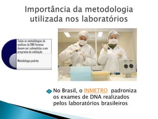 No Brasil, o INMETRO padroniza
os exames de DNA realizados
pelos laboratórios brasileiros
 