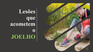 Lesões
que
acometem
o
JOELHO
 