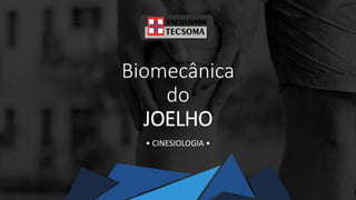 Biomecânica
do
JOELHO
• CINESIOLOGIA •
 