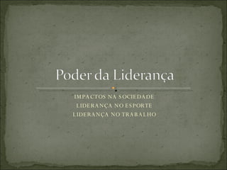 IMPACTOS NA SOCIEDADE LIDERANÇA NO ESPORTE LIDERANÇA NO TRABALHO 