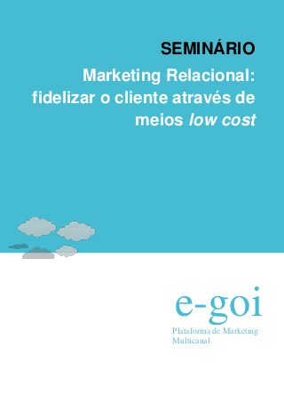 SEMINÁRIO
       Marketing Relacional:
fidelizar o cliente através de
               meios low cost




                   e-goi
                  Plataforma de Marketing
                  Multicanal
 