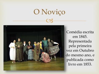 
O Noviço
Comédia escrita
em 1845.
Representada
pela primeira
vez em Outubro
do mesmo ano, e
publicada como
livro em 1853.
 