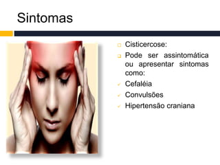 Sintomas
 Cisticercose:
 Pode ser assintomática
ou apresentar sintomas
como:
 Cefaléia
 Convulsões
 Hipertensão craniana
 
