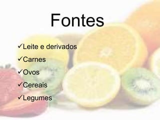 Fontes
Leite e derivados
Carnes
Ovos
Cereais
Legumes
 