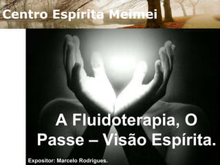 Centro Espírita Meimei A Fluidoterapia, O Passe – Visão Espírita. Expositor: Marcelo Rodrigues. 